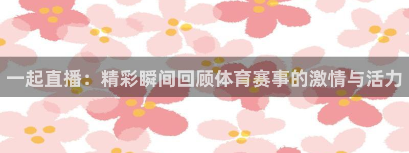 在线直播吧足球直播：一起直播：精彩瞬间回顾体育赛事的激情与活力